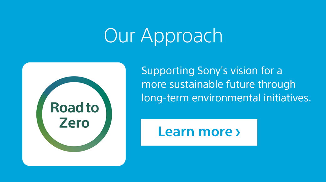 Our Approach | Supporting Sony's vision for a more sustainable future through long-term environmental initiatives. Learn more