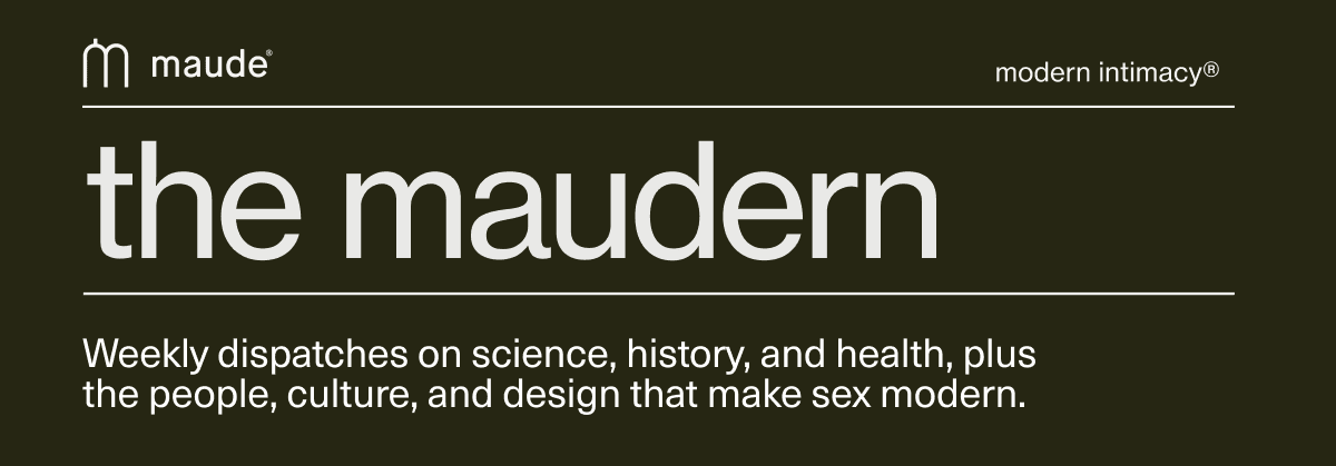 the maudern | Weekly dispatches on science, history, and health, plus the people, culture, and design that make sex modern.