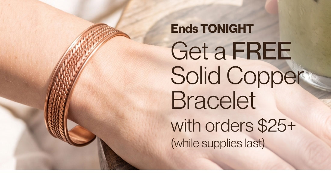 Ends TONIGHT Get a FREE Solid Copper Bracelet with orders 25+ 