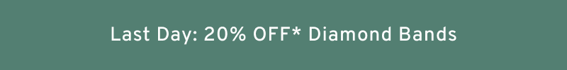 Last Day: 20% OFF* Diamond Bands