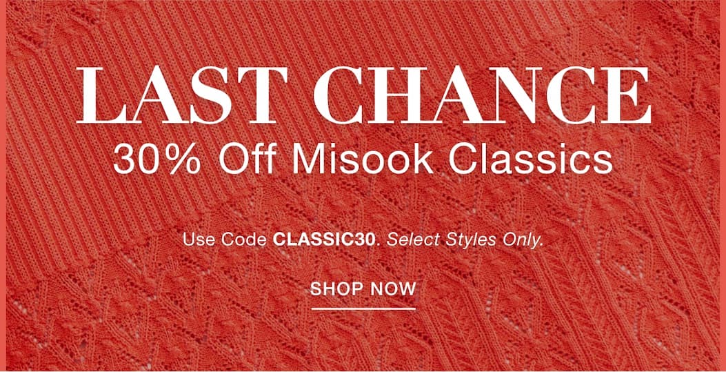 LAST CHANCE  30% OFF MISOOK CLASSICS Use Code: CLASSIC30 Select Styles Only.  SHOP NOW >>