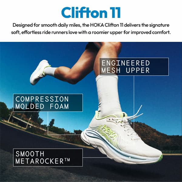 Clifton 11. Designed for smooth daily miles, the HOKA Clifton 11 delivers the signature soft, effortless ride runners love with a roomier upper for improved comfort. Engineered Mesh Upper. Compression Molded Foam. Smooth Metarocker.