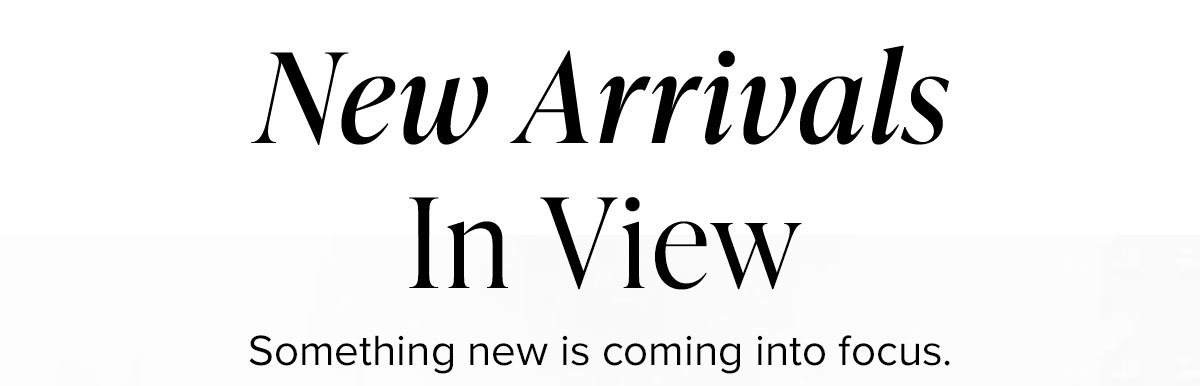 New Arrivals In View: Something new is coming into focus.