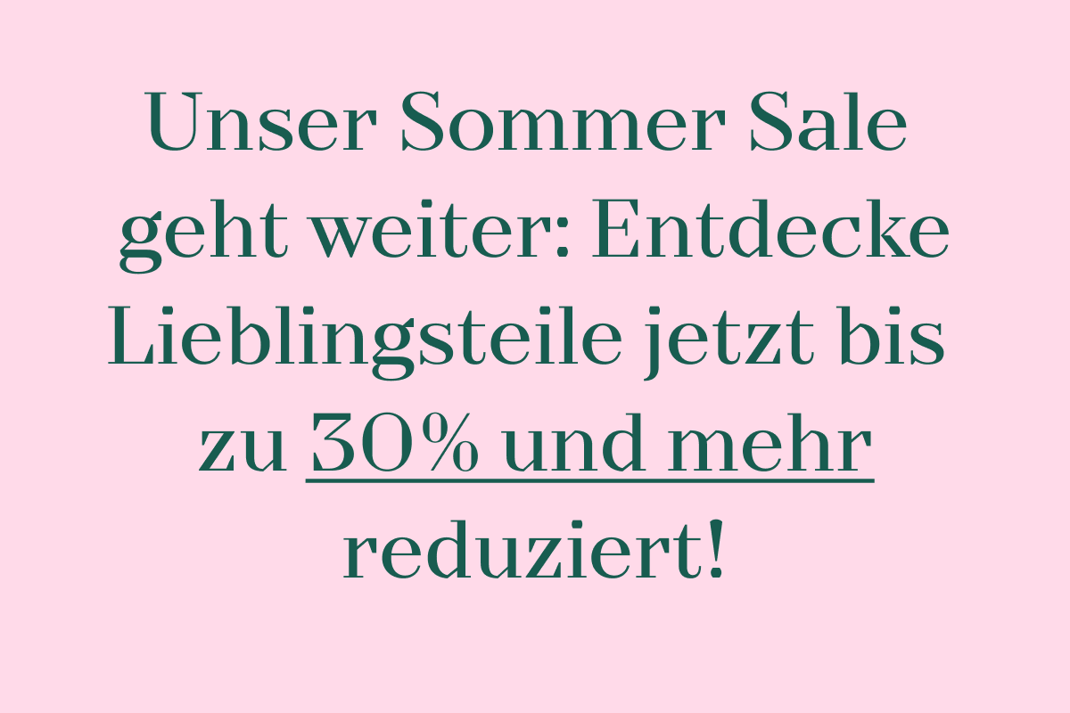 Unser Sommer Sale geht weiter: Entdecke Lieblingsteile jetzt bis zu 30% und mehr reduziert!