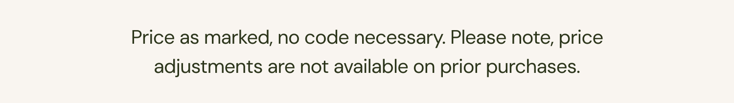 Disclaimer: Price as marked, no code necessary. Price adjustments are not available on prior purchases. 