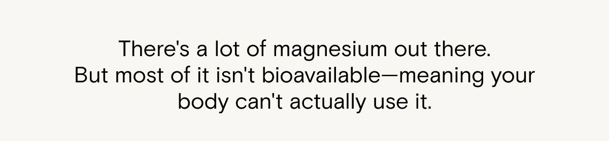 There's a lot of magnesium out there—but most of it isn't bioavailable.