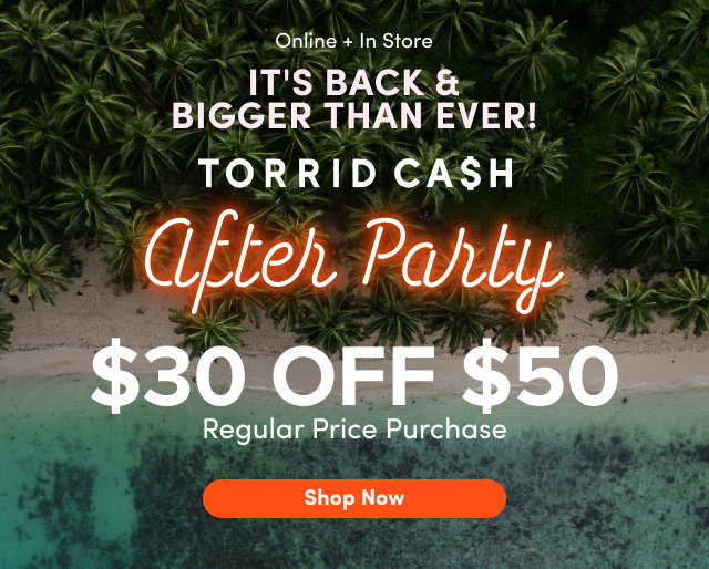 Online + In Store | It's Back! | Torrid Cash | After Party | $30 Off $50 | Regular Price Purchase | Shop Now > 