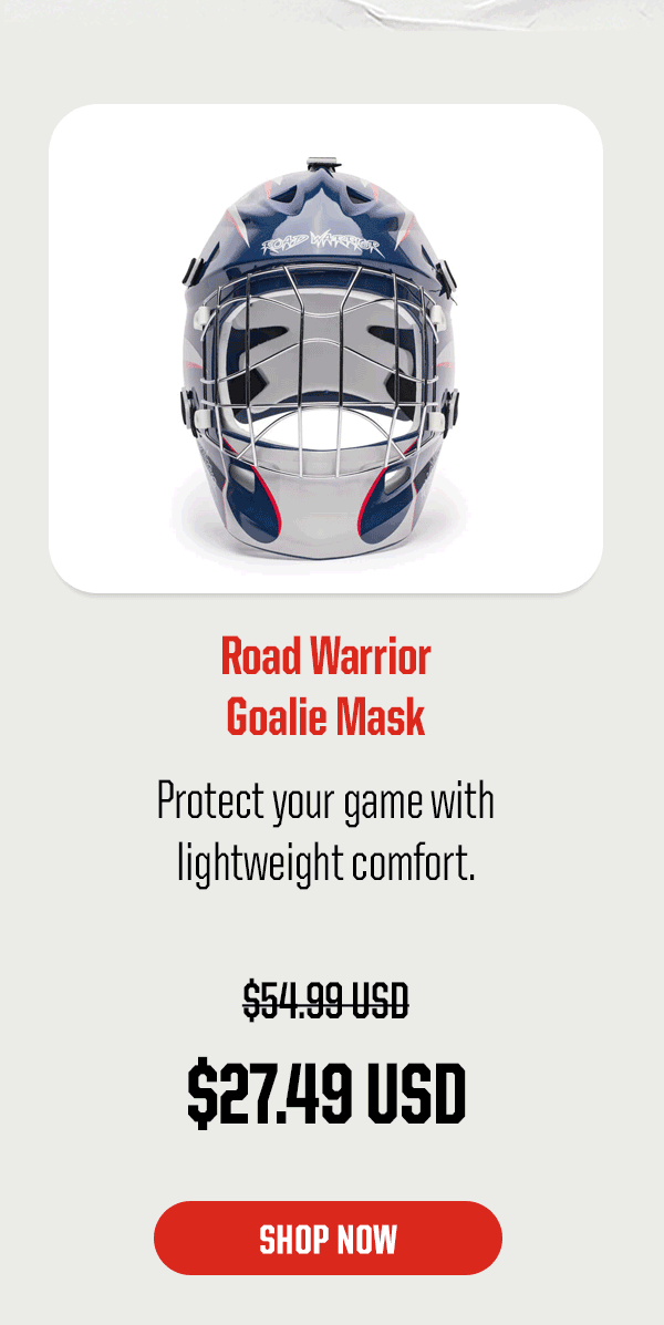 Product Block 1: Road Warrior Goalie Mask. Protect your game with lightweight comfort. $27.49 USD (was $54.99 USD). CTA: Shop Now