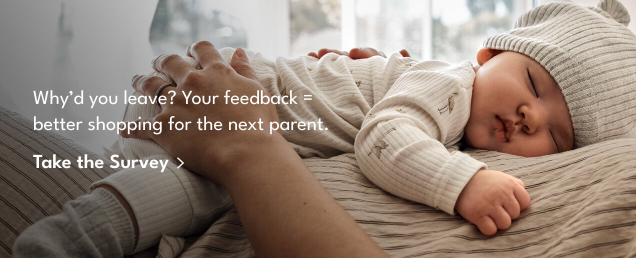 Why'd you leave? Your feedback = better shopping for the next parent. | Take the Survey