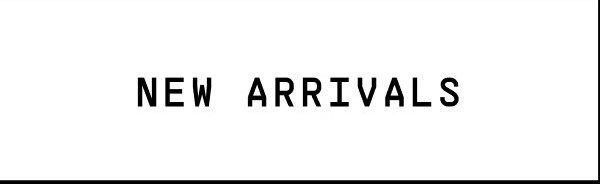 NEW ARRIVALS