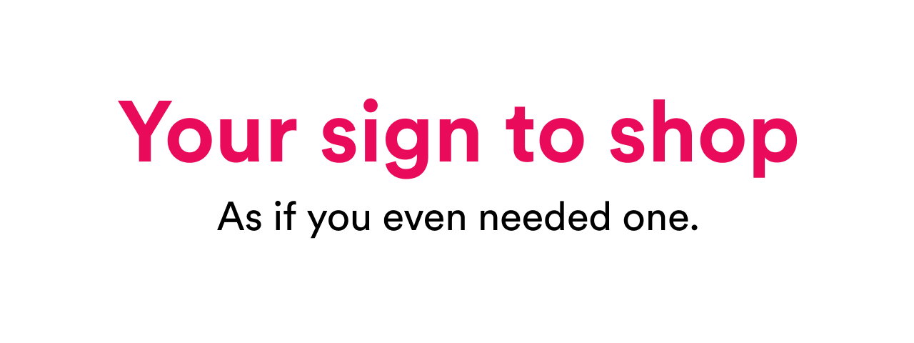 Your sign to shop | As if you even needed one.
