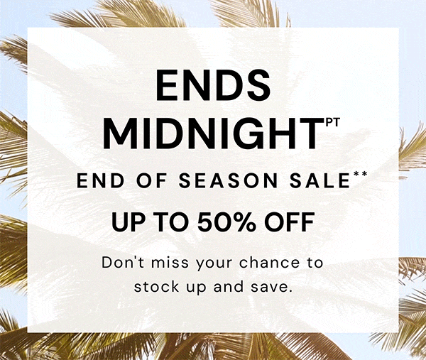 Ends Tomorrow. Ends of Season Sale Up to 50% Off In Store and Online