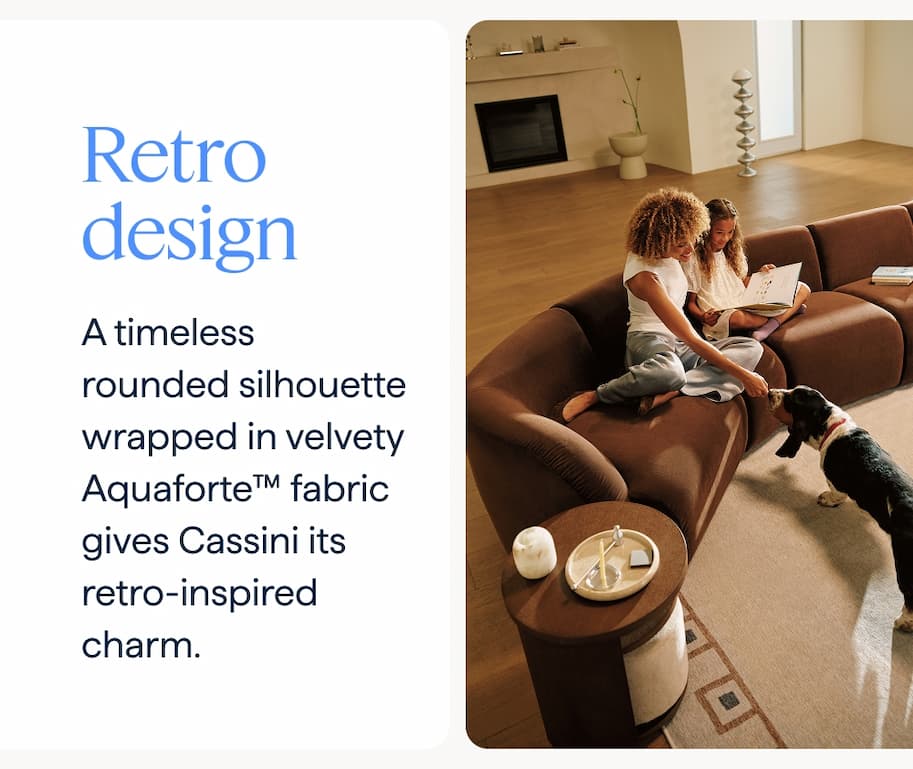 Retro design. A timeless rounded silhouette wrapped in velvety Aquaforte™ fabric gives Cassini its retro-inspired charm.