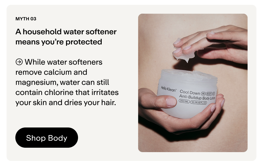While water softeners remove minerals, water can still contain chlorine that irritates your skin and dries your hair. 