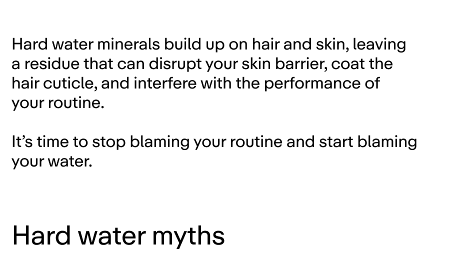 Hard water minerals build up on your hair and skin. It's time to stop blaming your routine and start blaming your water. 