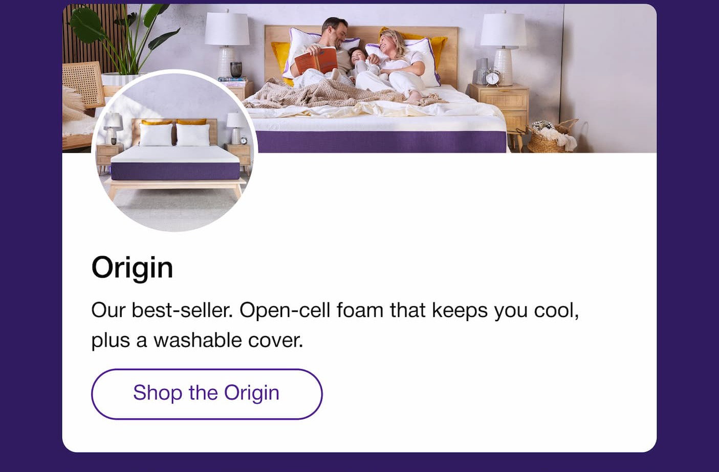 Origin Our best-seller. Open-cell foam that keeps you cool, plus a washable cover. Shop the Origin