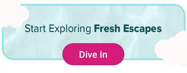 Start Exploring Fresh Escapes