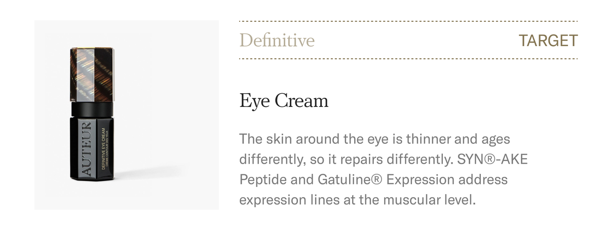 TARGET. Definitive Eye Cream, $420. SYN-AKE Peptide and Gatuline Expression address expression lines at the muscular level. Shop the Eye Cream.