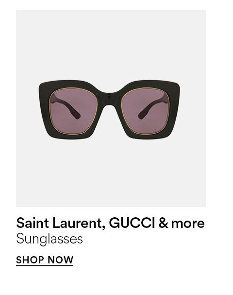SUNGLASSES - SAINT LAURENT, GUCCI, & MORE - SHOP NOW >