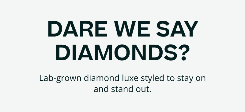 Dare we say diamonds? Lab-grown diamond luxe styled to stay on & stand out.
