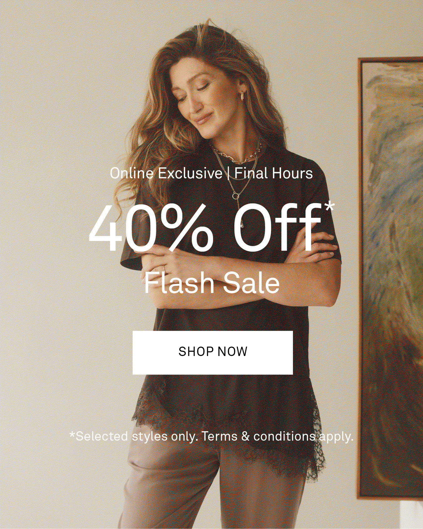 Ends Tonight - Online Exclusive 40% Off* Flash Sale