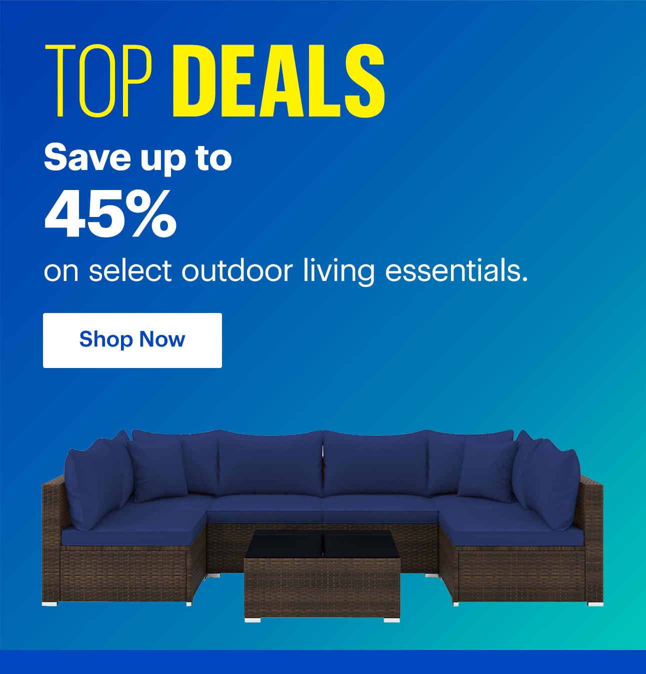 Save up to 45% on Select outdoor living essentials.