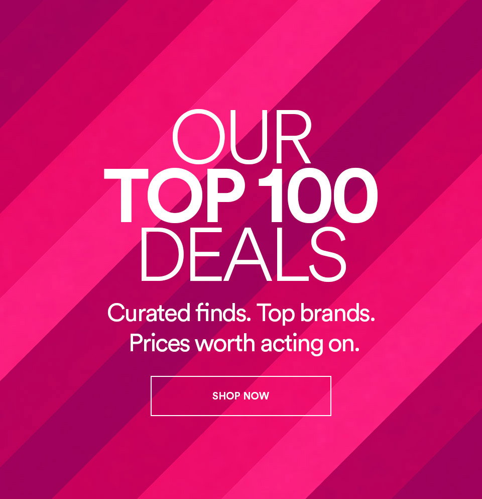 OUR TOP 100 DEALS - CURATED FINDS - TOP BRANDS - PRICES WORTH ACTING ON - SHOP NOW >