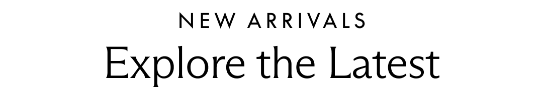 New Arrivals. Explore the Latest.