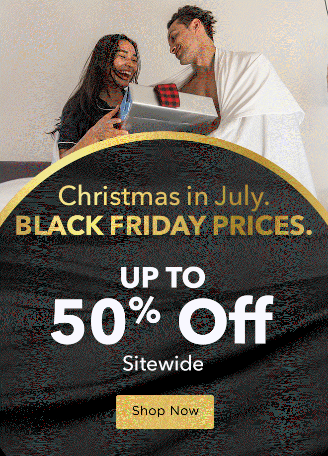 Christmas In July. Black Friday Prices. Up To 50% Off Sitewide + Spend $300+ & Enjoy a FREE Pillow*