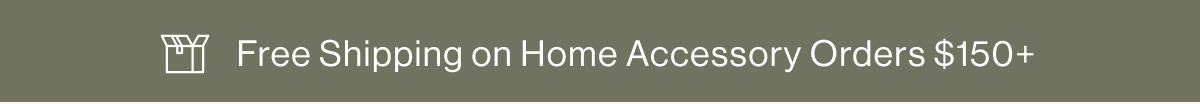 Free Shipping on Home Accesory Orders $150+