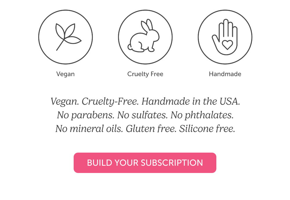 Vegan. Cruelty-Free. Handmade in the USA. No parabens. No sulfates. No phthalates. No mineral oils. Gluten free. Silicone free.