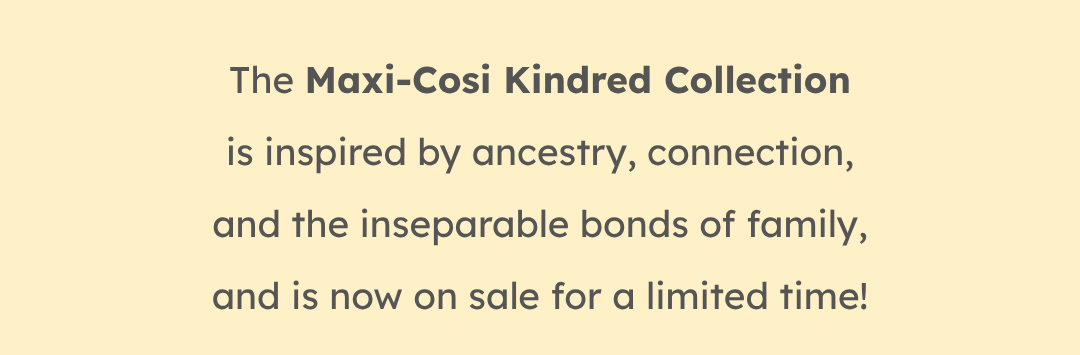 The Maxi-Cosi Kindred Collection is inspired by ancestry, connection, and the inseparable bonds of family, and is now on sale for a limited time!