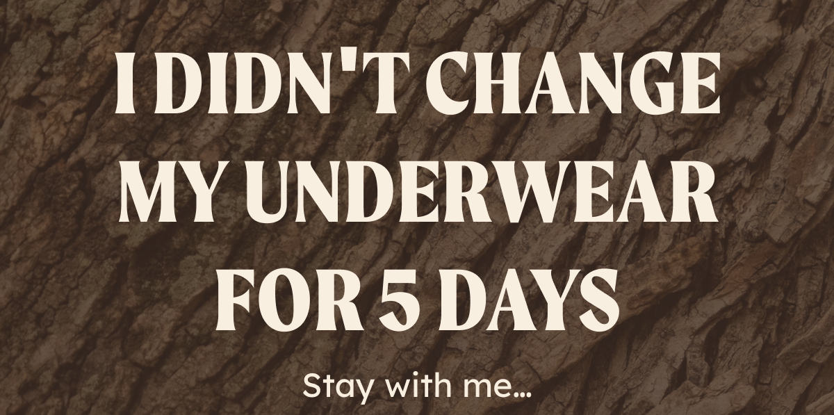 The summer I didn’t change my underwear for 5 days. 