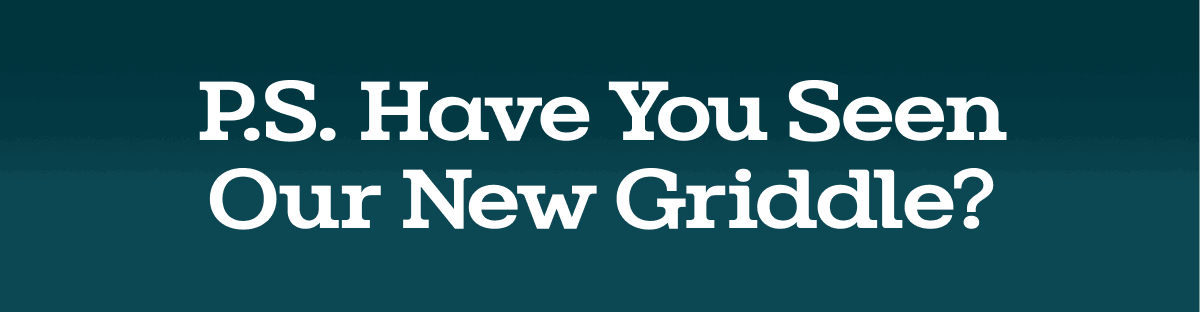 Have you seen our new griddle?