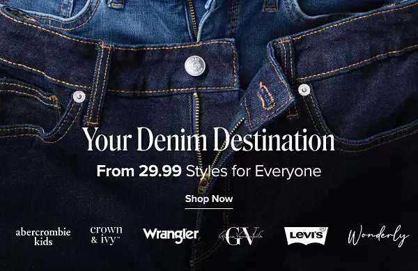 Your denim destination. From 19.99 styles for everyone. Shop now. Abercrombie kids, Crown and Ivy, Wrangler, Gloria Vanderbilt, Levis and Wonderly.