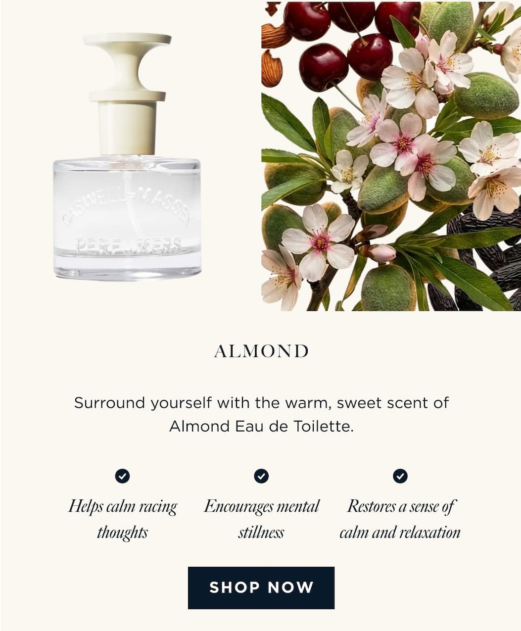 ALMOND - Surround yourself with the warm, sweet scent of Almond Eau de Toilette. Helps calm racing thoughts Encourages mental stillness Restores a sense of calm and relaxation [ SHOP NOW ]