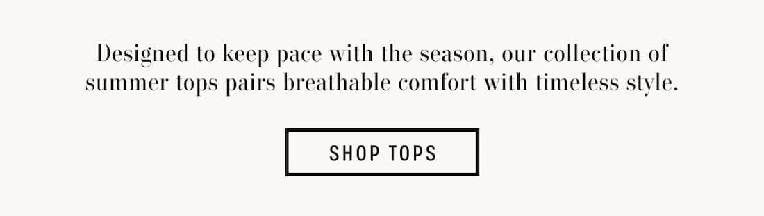 Text reads: Designed to keep pace with the season, our collection of summer tops pairs breathable comfort with timeless style.