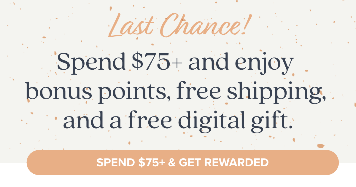 Last Chance! Spend $75+ and enjoy bonus points, free shipping, and a free digital gift.