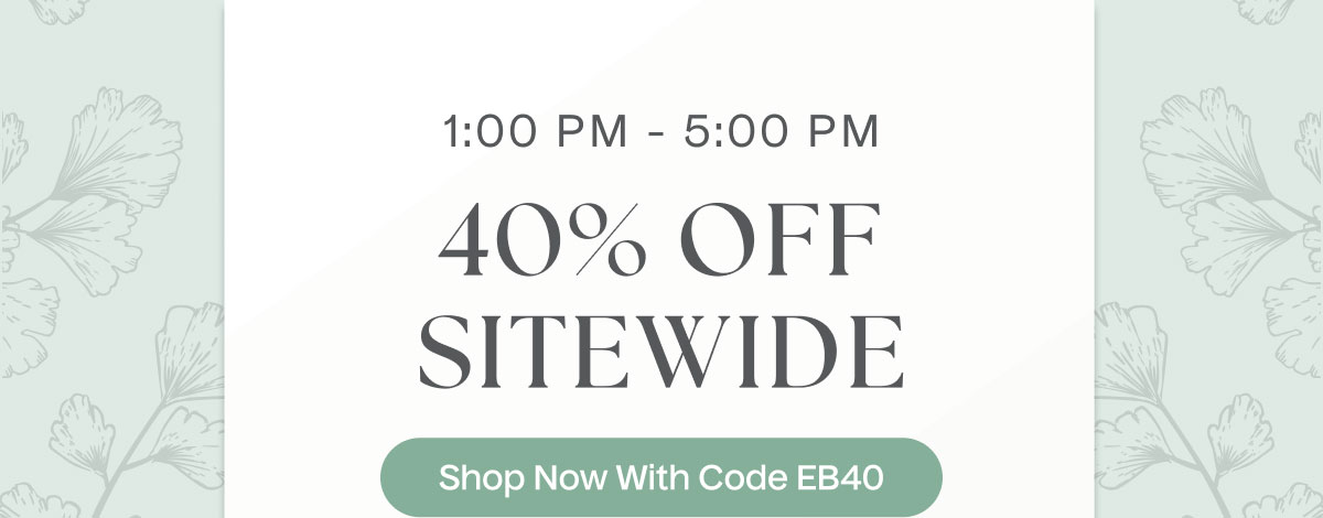 1:00 PM - 5:00 PM | 40% Off Sitewide | Shop Now With Code EB40