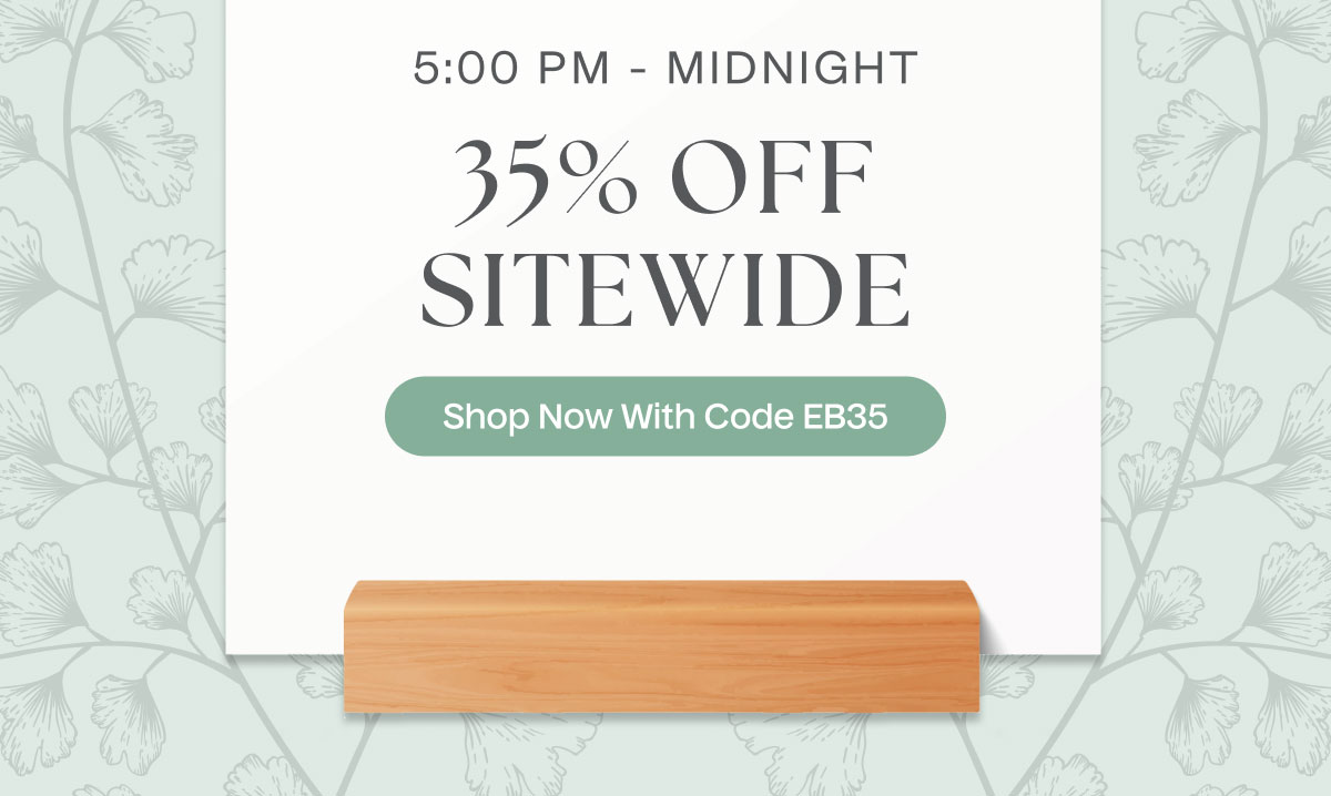 5:00 PM - Midnight | 35% Off Sitewide | Shop Now With Code EB35