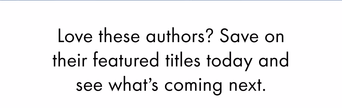 Love these authors? Save on their featured titles today and see what's coming next.