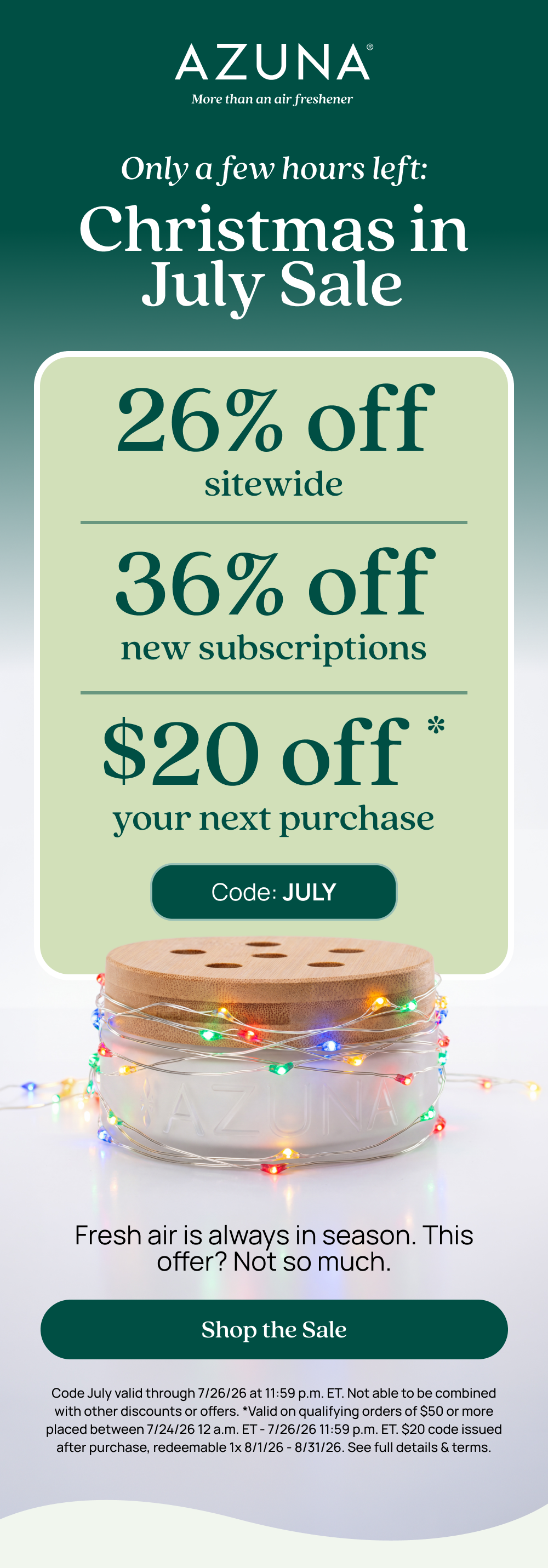 Only a few hours left: Christmas in July Sale 26% off sitewide 36% off new subscriptions $20 off your next purchase. Code: JULY Fresh air is always in season. This offer? Not so much. Shop the Sale Code July valid through 7/26/26 at 11:59 p.m. ET. Not able to be combined with other discounts or offers. Valid on qualifying orders of $50 or more placed between 7/24/26 12 am ET - 7/26/26 11:59 pm ET. $20 code issued after purchase, redeemable 1x 8/1/26 - 8/31/26. See full details & terms.
