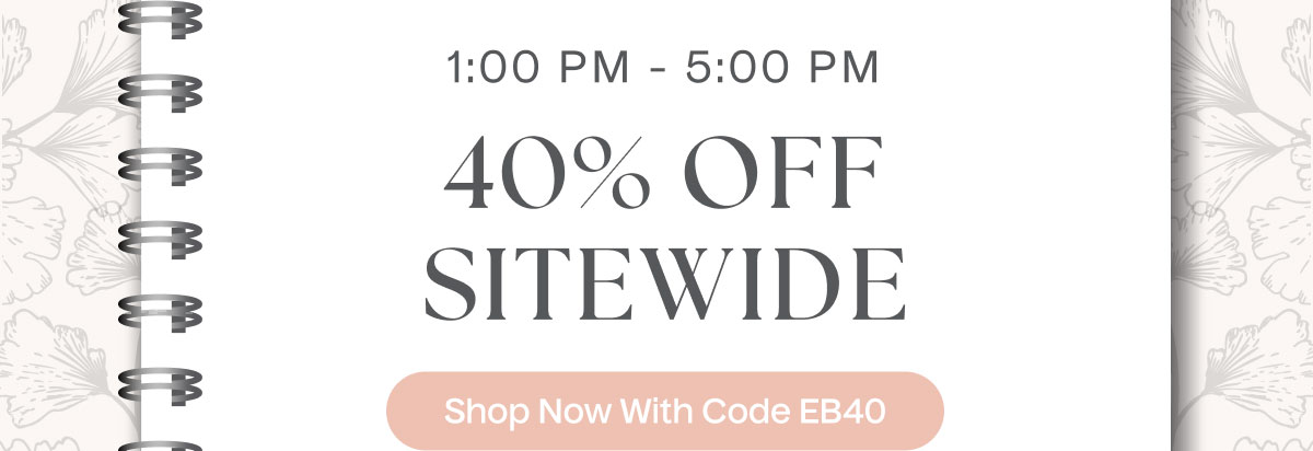 1:00 PM - 5:00 PM | 40% Off Sitewide | Shop Now With Code EB40