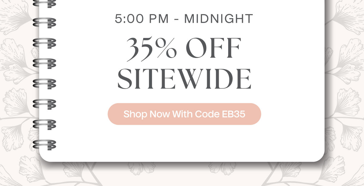 5:00 PM - Midnight | 35% Off Sitewide | Shop Now With Code EB35