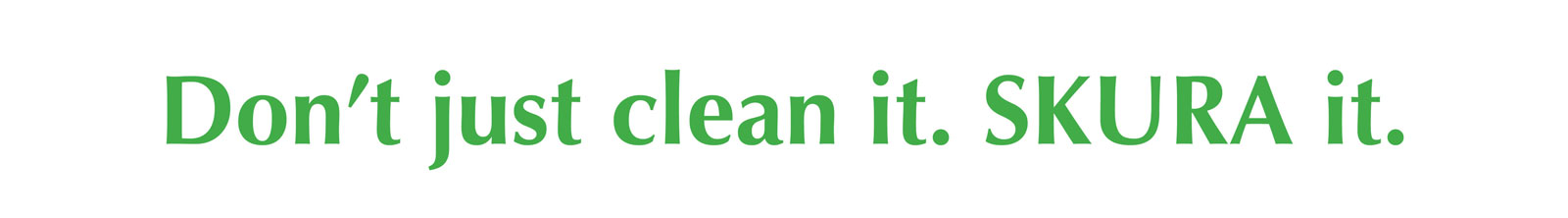 Don't Just Clean It.  SKURA It.