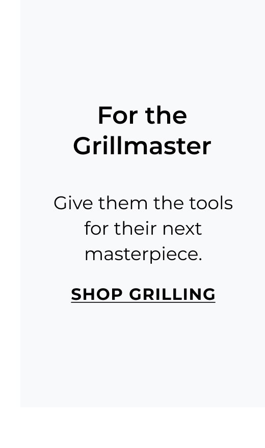 For the Grillmaster - Give them the tools for their next masterpiece.
