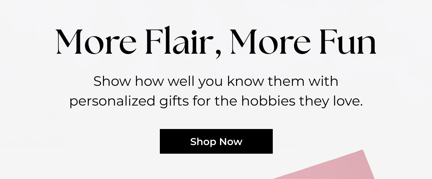 More Flair, More Fun - Show how well you know them with personalized gifts for the hobbies they love.