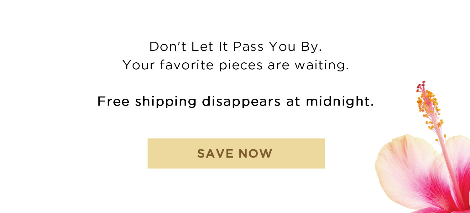 Don't Let It Pass You By. Your favorite pieces are waiting. | Free shipping disappears at midnight. | SAVE NOW