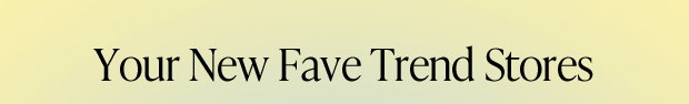 Your New Fave Trend Stores