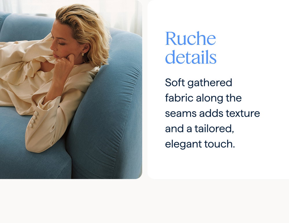 Ruche details. Soft gathered fabric along the seams adds texture and a tailored, elegant touch.